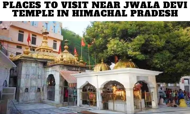 Places to Visit Near Jwala Devi Temple in Himachal Pradesh