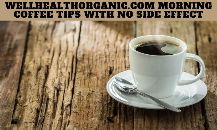 Wellhealthorganic.com Morning Coffee Tips with no Side Effect