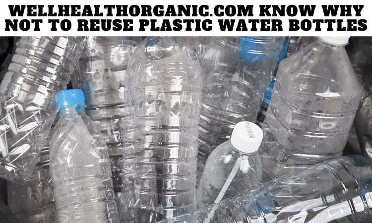 Wellhealthorganic.com Know Why not to Reuse Plastic Water Bottles