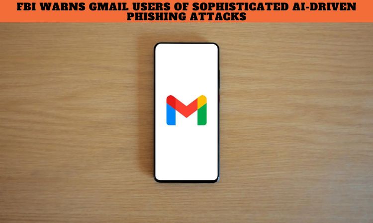 FBI Warns Gmail Users of Sophisticated AI Driven Phishing Attacks